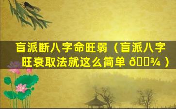 盲派断八字命旺弱（盲派八字旺衰取法就这么简单 🌾 ）